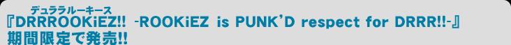 『DRRROOKiEZ!! -ROOKiEZ is PUNK’D respect for DRRR!!-』8月24日（水）期間限定で発売！！